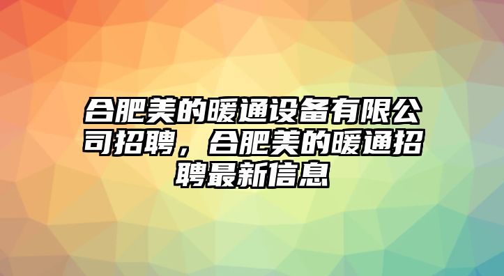 合肥美的暖通設(shè)備有限公司招聘，合肥美的暖通招聘最新信息