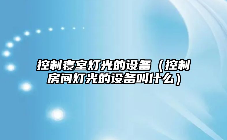 控制寢室燈光的設(shè)備（控制房間燈光的設(shè)備叫什么）