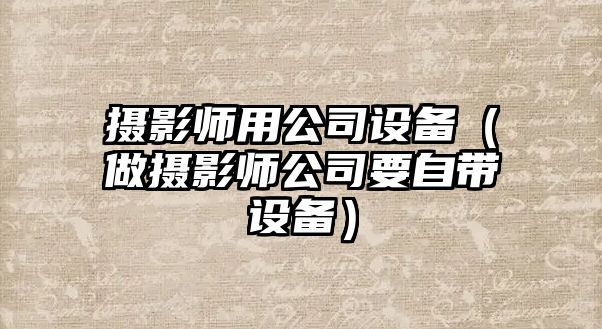 攝影師用公司設備（做攝影師公司要自帶設備）