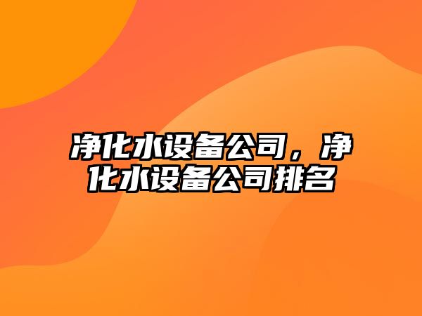 凈化水設備公司，凈化水設備公司排名