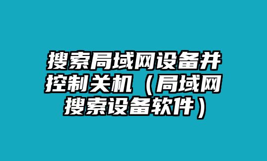 搜索局域網(wǎng)設備并控制關機（局域網(wǎng)搜索設備軟件）