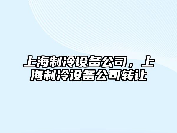 上海制冷設(shè)備公司，上海制冷設(shè)備公司轉(zhuǎn)讓