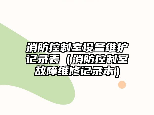 消防控制室設備維護記錄表（消防控制室故障維修記錄本）