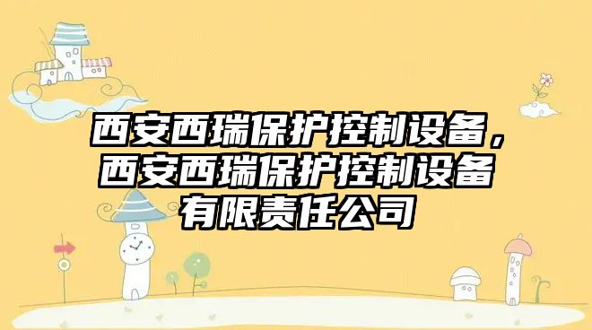 西安西瑞保護控制設(shè)備，西安西瑞保護控制設(shè)備有限責(zé)任公司