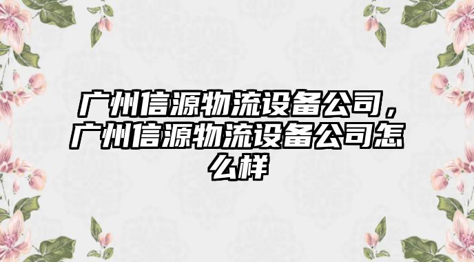 廣州信源物流設(shè)備公司，廣州信源物流設(shè)備公司怎么樣