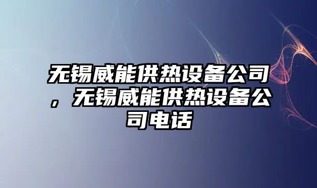 無錫威能供熱設(shè)備公司，無錫威能供熱設(shè)備公司電話