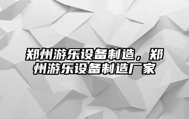 鄭州游樂設備制造，鄭州游樂設備制造廠家