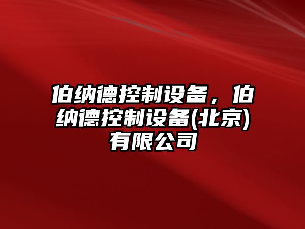 伯納德控制設(shè)備，伯納德控制設(shè)備(北京)有限公司