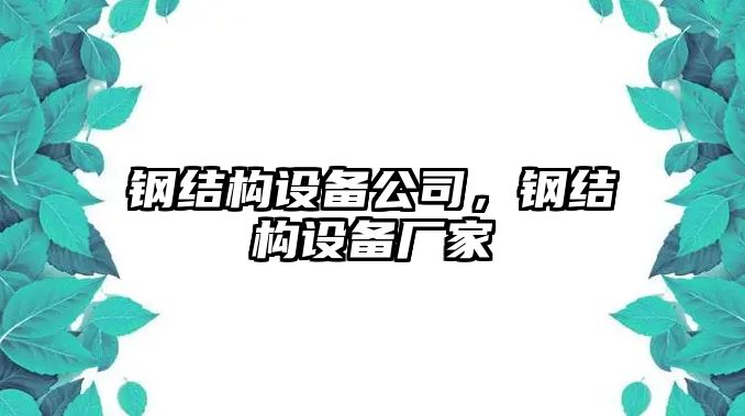 鋼結(jié)構(gòu)設(shè)備公司，鋼結(jié)構(gòu)設(shè)備廠家