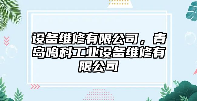 設(shè)備維修有限公司，青島鳴科工業(yè)設(shè)備維修有限公司