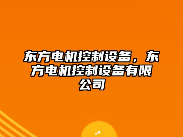 東方電機(jī)控制設(shè)備，東方電機(jī)控制設(shè)備有限公司