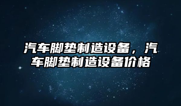 汽車腳墊制造設備，汽車腳墊制造設備價格