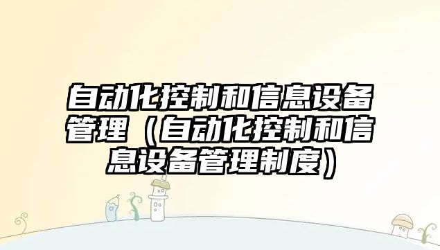 自動化控制和信息設備管理（自動化控制和信息設備管理制度）