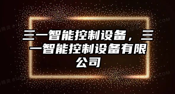 三一智能控制設(shè)備，三一智能控制設(shè)備有限公司