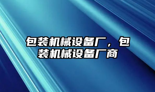 包裝機械設(shè)備廠，包裝機械設(shè)備廠商