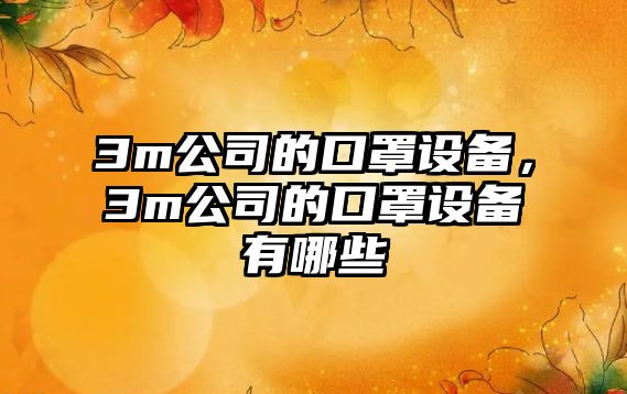 3m公司的口罩設備，3m公司的口罩設備有哪些