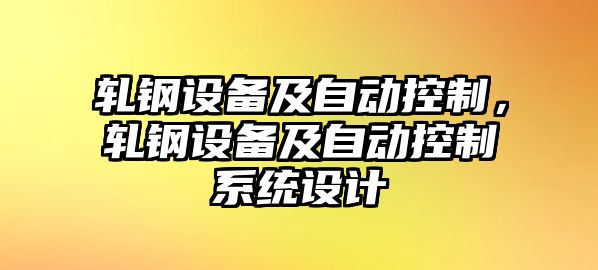 軋鋼設(shè)備及自動控制，軋鋼設(shè)備及自動控制系統(tǒng)設(shè)計