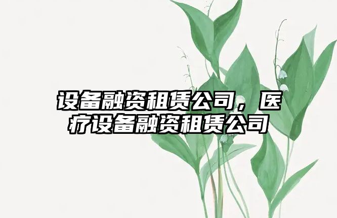 設備融資租賃公司，醫(yī)療設備融資租賃公司