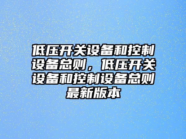 低壓開關設備和控制設備總則，低壓開關設備和控制設備總則最新版本