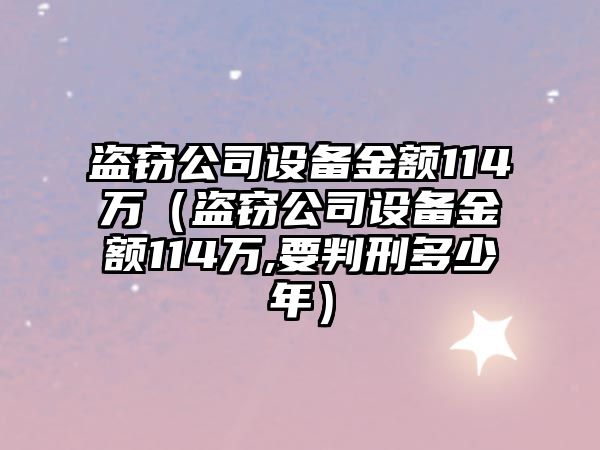 盜竊公司設備金額114萬（盜竊公司設備金額114萬,要判刑多少年）