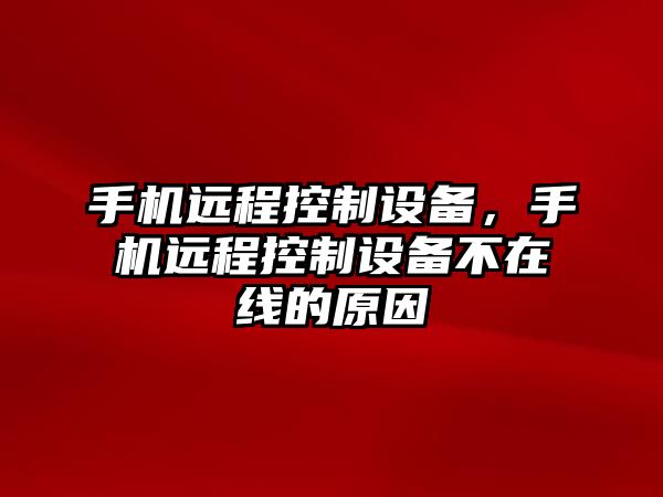 手機遠程控制設備，手機遠程控制設備不在線的原因