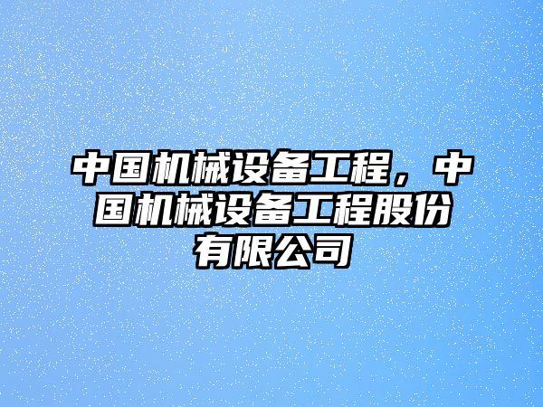 中國機(jī)械設(shè)備工程，中國機(jī)械設(shè)備工程股份有限公司