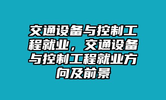 交通設(shè)備與控制工程就業(yè)，交通設(shè)備與控制工程就業(yè)方向及前景