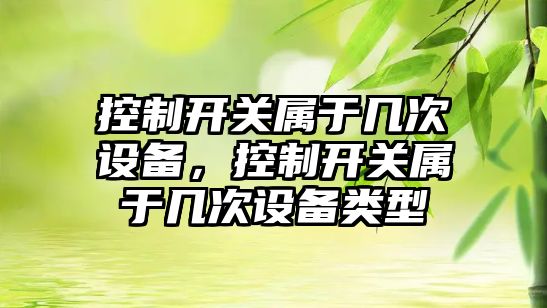 控制開關屬于幾次設備，控制開關屬于幾次設備類型