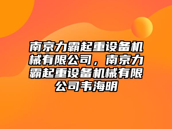 南京力霸起重設(shè)備機械有限公司，南京力霸起重設(shè)備機械有限公司韋海明