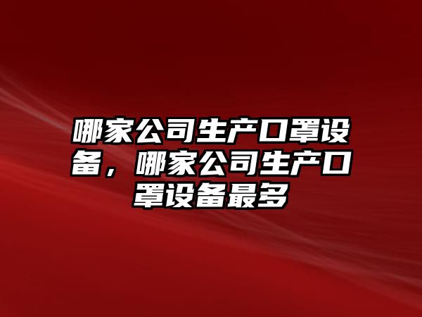 哪家公司生產(chǎn)口罩設備，哪家公司生產(chǎn)口罩設備最多