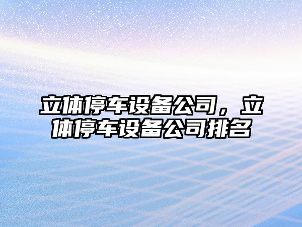 立體停車設(shè)備公司，立體停車設(shè)備公司排名