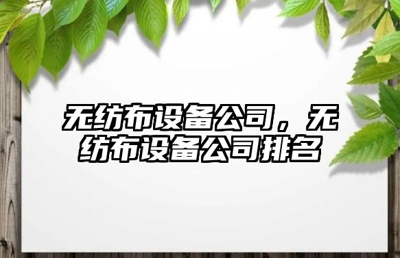 無紡布設(shè)備公司，無紡布設(shè)備公司排名