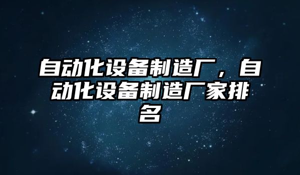 自動化設(shè)備制造廠，自動化設(shè)備制造廠家排名