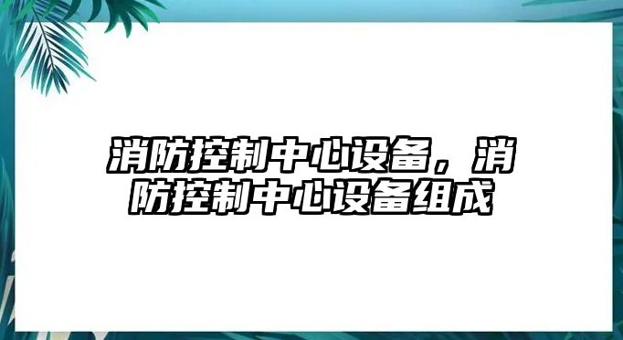 消防控制中心設備，消防控制中心設備組成