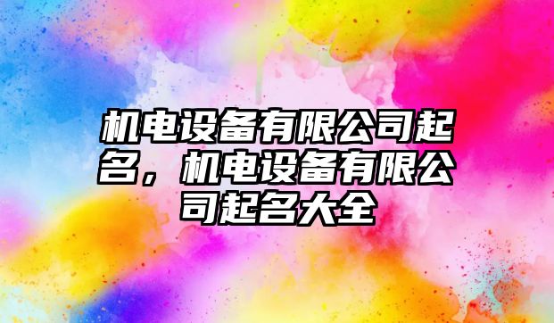 機(jī)電設(shè)備有限公司起名，機(jī)電設(shè)備有限公司起名大全