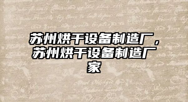 蘇州烘干設(shè)備制造廠，蘇州烘干設(shè)備制造廠家