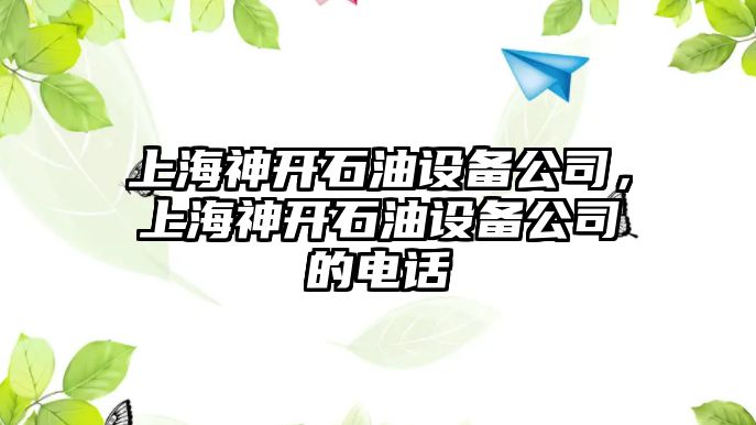 上海神開石油設備公司，上海神開石油設備公司的電話