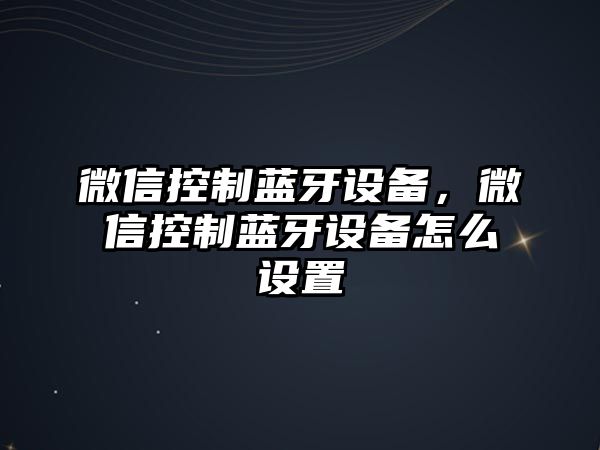 微信控制藍牙設備，微信控制藍牙設備怎么設置