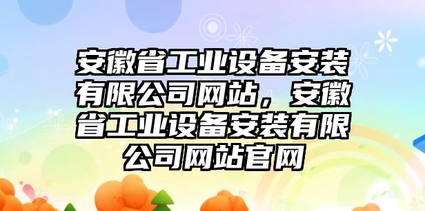 安徽省工業(yè)設(shè)備安裝有限公司網(wǎng)站，安徽省工業(yè)設(shè)備安裝有限公司網(wǎng)站官網(wǎng)