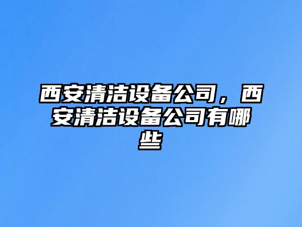 西安清潔設(shè)備公司，西安清潔設(shè)備公司有哪些