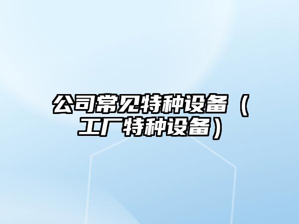 公司常見特種設備（工廠特種設備）