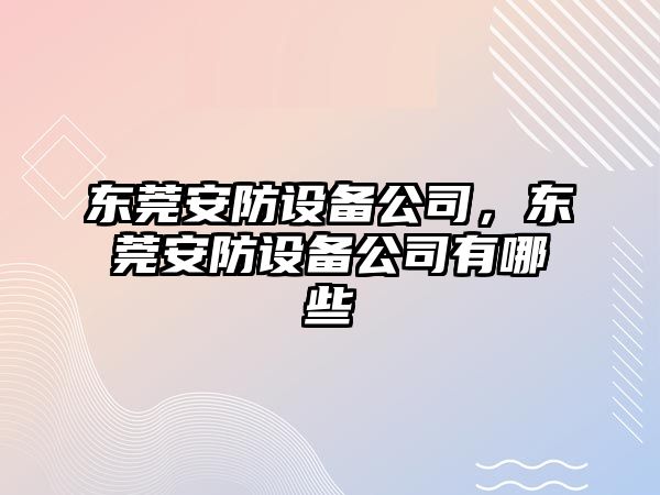 東莞安防設(shè)備公司，東莞安防設(shè)備公司有哪些