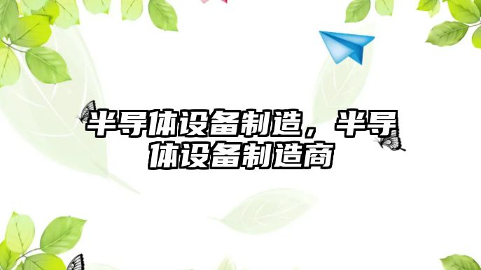 半導(dǎo)體設(shè)備制造，半導(dǎo)體設(shè)備制造商