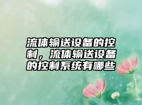 流體輸送設(shè)備的控制，流體輸送設(shè)備的控制系統(tǒng)有哪些