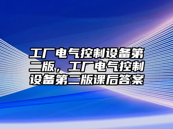 工廠電氣控制設(shè)備第二版，工廠電氣控制設(shè)備第二版課后答案