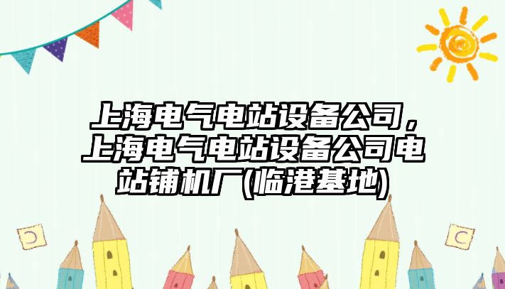 上海電氣電站設(shè)備公司，上海電氣電站設(shè)備公司電站鋪機(jī)廠(臨港基地)