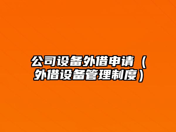 公司設(shè)備外借申請(qǐng)（外借設(shè)備管理制度）