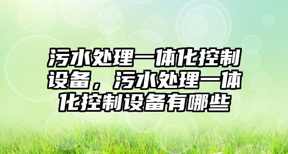 污水處理一體化控制設備，污水處理一體化控制設備有哪些