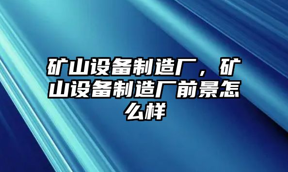 礦山設(shè)備制造廠，礦山設(shè)備制造廠前景怎么樣