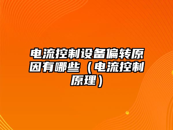 電流控制設(shè)備偏轉(zhuǎn)原因有哪些（電流控制原理）